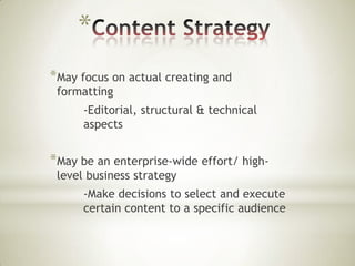*
*May focus on actual creating and
formatting

-Editorial, structural & technical
aspects

*May be an enterprise-wide effort/ highlevel business strategy

-Make decisions to select and execute
certain content to a specific audience

 