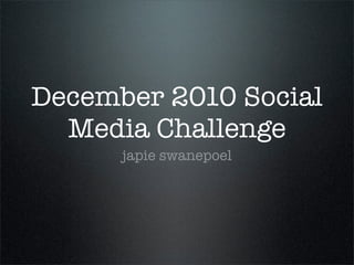 December 2010 Social
Media Challenge
japie swanepoel
 