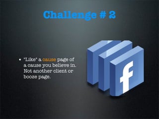 Challenge # 2
• "Like" a cause page of
a cause you believe in.
Not another client or
booze page.
 