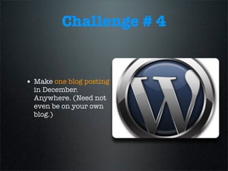 Challenge # 4
• Make one blog posting
in December.
Anywhere. (Need not
even be on your own
blog.)
 
