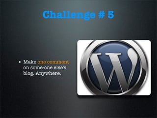 Challenge # 5
• Make one comment
on some-one else's
blog. Anywhere.
 
