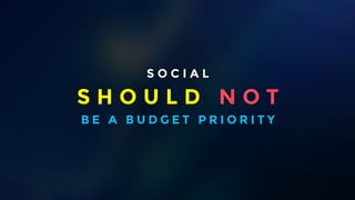 S O C I A L 
I am not saying Social Should be a budget priority - unless your social media is the subject S H O U L D N O T 
B E A B U D G E T P R I O R I T Y 
 
