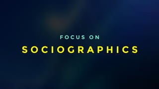 F O C U S O N 
Focus on how social networks are used not who uses it. Create personas. 
S O C I O G R A P H I C S 
 