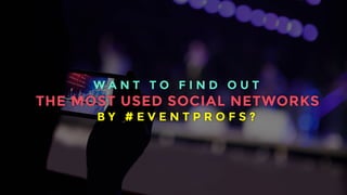 WAN T TO F I N D O U T 
THE MOST USED SOCIAL NETWORKS 
B Y # E V E N T P RO F S ? 
 
