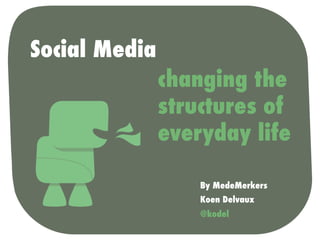 Social Media
               changing the
               structures of
               everyday life

                   By MedeMerkers
                   Koen Delvaux
                   @kodel
 