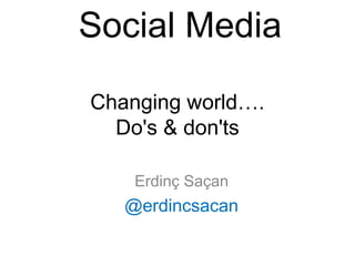 Social Media
Erdinç Saçan
@erdincsacan
Changing world….
Do's & don'ts
 