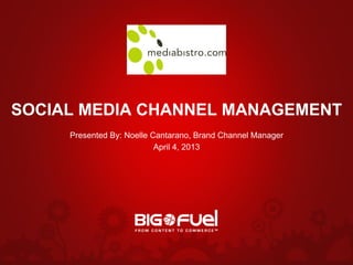 SOCIAL MEDIA CHANNEL MANAGEMENT
     Presented By: Noelle Cantarano, Brand Channel Manager
                           April 4, 2013
 