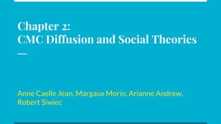 Chapter 2:
CMC Diffusion and Social Theories
Anne Caelle Jean, Margaux Morio, Arianne Andrew,
Robert Siwiec
 