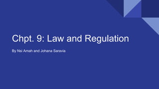 Chpt. 9: Law and Regulation
By Nsi Amah and Johana Saravia
 