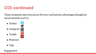 Those companies also miss out on the very real business advantages brought by
social networks such as
● Twitter
● Instagram
● Tumblr
● Pinterest
● Yelp
Engagement
COI continued
 