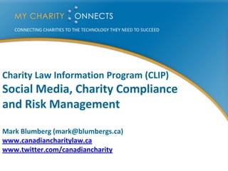 Charity Law Information Program (CLIP)
Social Media, Charity Compliance
and Risk Management

Mark Blumberg (mark@blumbergs.ca)
www.canadiancharitylaw.ca
www.twitter.com/canadiancharity
 