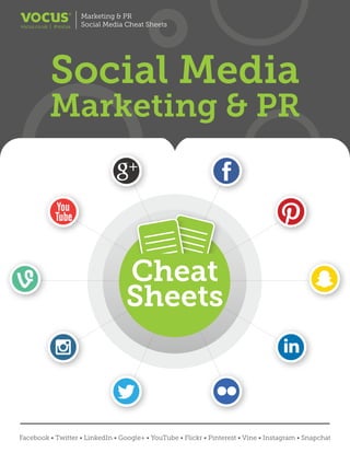 Social Media
Facebook • Twitter • LinkedIn • Google+ • YouTube • Flickr • Pinterest • Vine • Instagram • Snapchat
Marketing & PR
Social Media Cheat Sheetsvocus.co.uk | #vocus
Marketing & PR
Cheat
Sheets
 