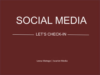 SOCIAL MEDIA
LET’S CHECK-IN
Leesa Watego | Iscariot Media
 