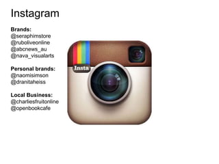 Instagram
Brands:
@seraphimstore
@ruboliveonline
@abcnews_au
@nava_visualarts
Personal brands:
@naomisimson
@dranitaheiss
Local Business:
@charliesfruitonline
@openbookcafe
 