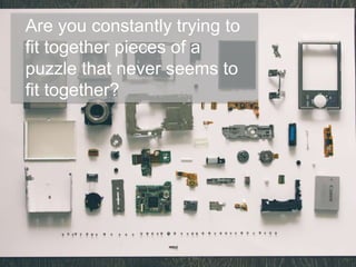 Are you constantly trying to
fit together pieces of a
puzzle that never seems to
fit together?
 