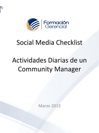 Social Media Checklist

Actividades Diarias de un
 Community Manager



        Marzo 2013
 
