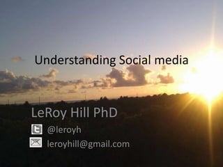 Understanding Social media


LeRoy Hill PhD
  @leroyh
  leroyhill@gmail.com
 