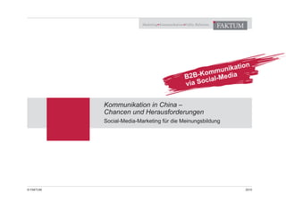 Marketing Kommunikation Public Relations
FAKTUM
© FAKTUM 2015
Kommunikation in China –
Chancen und Herausforderungen
Social-Media-Marketing für die Meinungsbildung
B2B-Kommunikation
via Social-Media
 