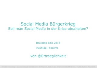 Social Media Bürgerkrieg
Soll man Social Media in der Krise abschalten?



                Barcamp Ems 2012

                Hashtag: #bcems


            von @Ertraeglichkeit
 