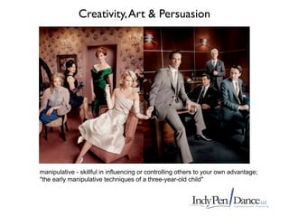 Creativity, Art & Persuasion




manipulative - skillful in influencing or controlling others to your own advantage;
"the early manipulative techniques of a three-year-old child"
 