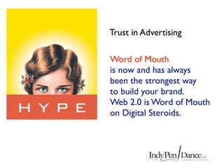 Trust in Advertising

Word of Mouth
is now and has always
been the strongest way
to build your brand.
Web 2.0 is Word of Mouth
on Digital Steroids.
 