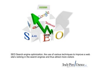 Text



SEO Search engine optimization, the use of various techniques to improve a web
site's ranking in the search engines and thus attract more visitors
 