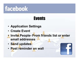 Events
• Application Settings
• Create Event
• Invite People- From friends list or enter
  email addresses
• Send updates
• Post reminder on wall
 