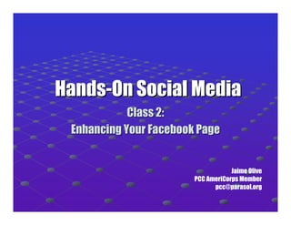 Hands-On Social Media
            Class 2:
 Enhancing Your Facebook Page


                                    Jaime Olive
                        PCC AmeriCorps Member
                              pcc@parasol.org
 