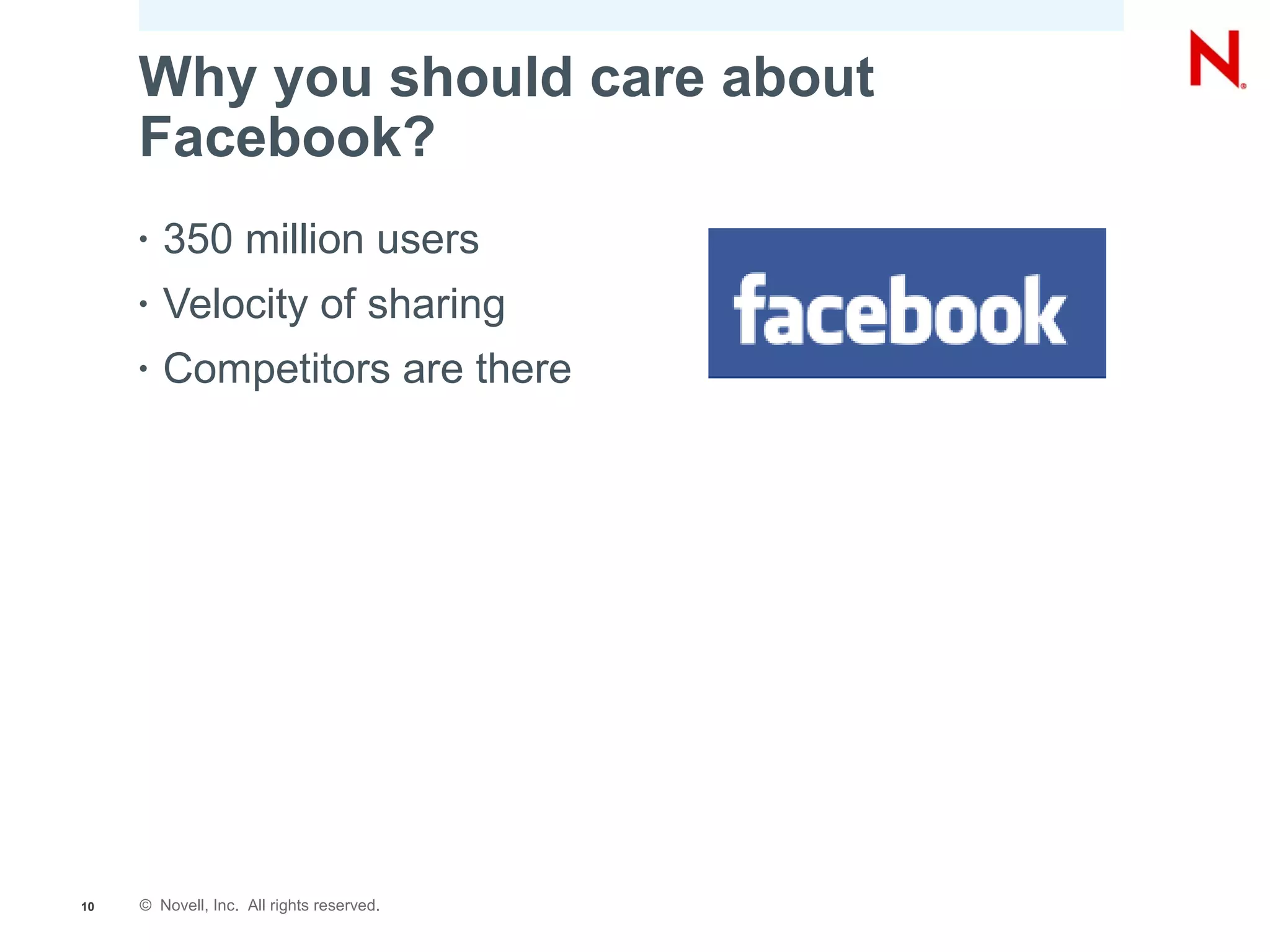 Why you should care about
     Facebook?
     •   350 million users
     •   Velocity of sharing
     •   Competitors are there




10   © Novell, Inc. All rights reserved.
 