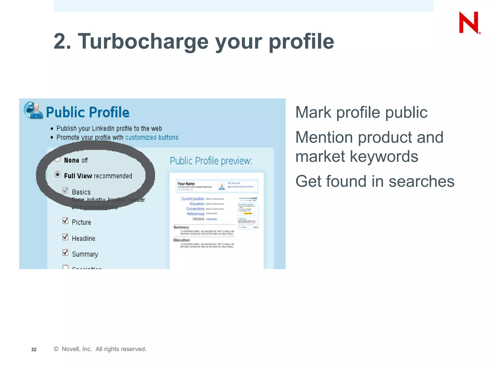 2. Turbocharge your profile


                                           •   Mark profile public
                                           •   Mention product and
                                               market keywords
                                           •   Get found in searches




32   © Novell, Inc. All rights reserved.
 
