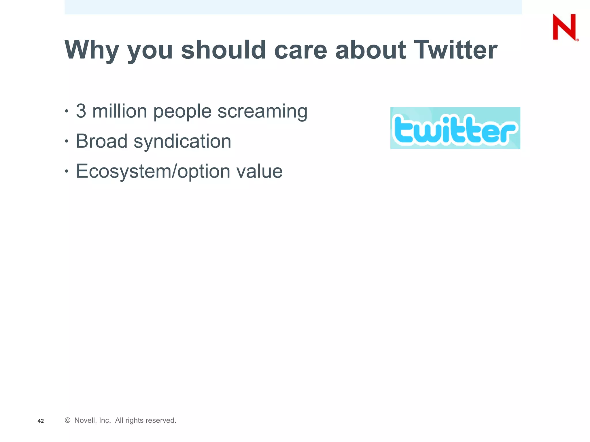 Why you should care about Twitter

     •   3 million people screaming
     •   Broad syndication
     •   Ecosystem/option value




42   © Novell, Inc. All rights reserved.
 