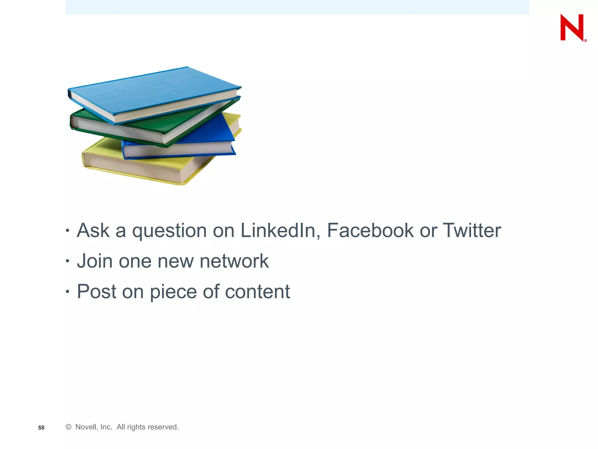 •   Ask a question on LinkedIn, Facebook or Twitter
     •   Join one new network
     •   Post on piece of content




58   © Novell, Inc. All rights reserved.
 