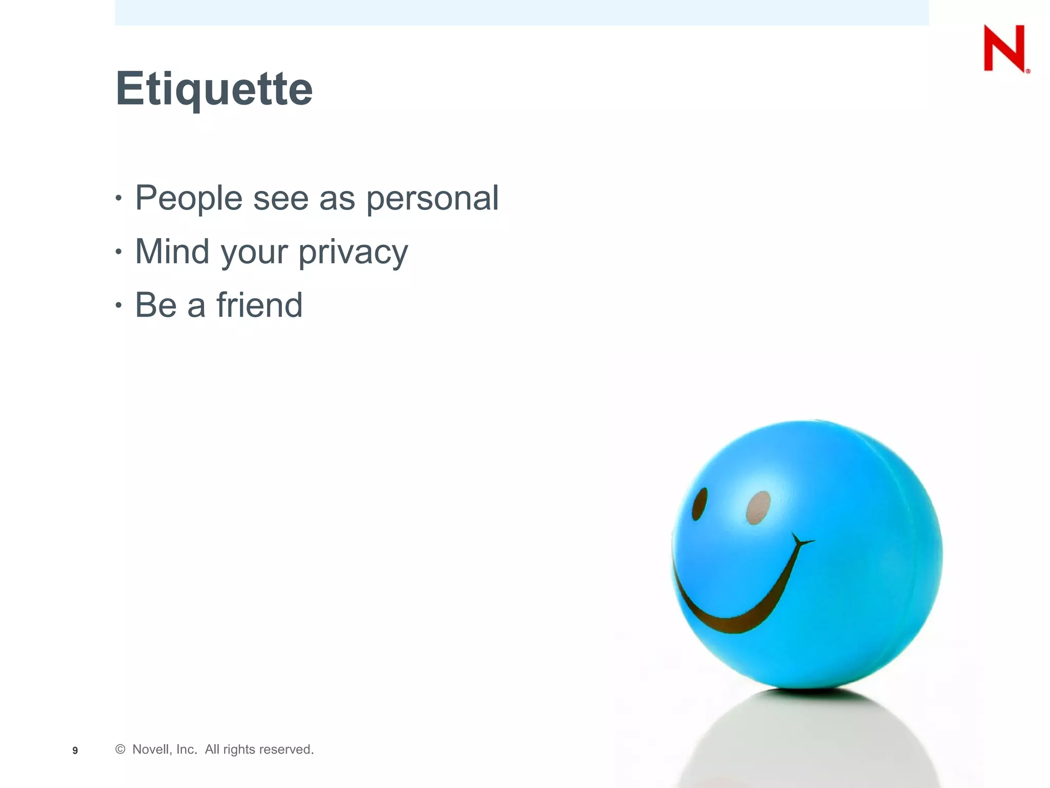 Etiquette

    •   People see as personal
    •   Mind your privacy
    •   Be a friend




9   © Novell, Inc. All rights reserved.
 
