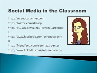 http://serenacarpenter.com http://twitter.com/drcarp http://asu.academia.edu/SerenaCarpenter/ http://www.facebook.com/serenacarpenter http://friendfeed.com/serenacarpenter http://www.linkedin.com/in/serenacarpenter 