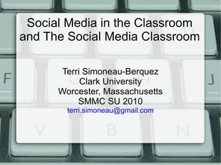 Social Media in the Classroom and The Social Media Classroom  Terri Simoneau-Berquez Clark University Worcester, Massachusetts SMMC SU 2010 [email_address] 
