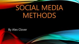 SOCIAL MEDIA
METHODS
By Alex Clover
 
