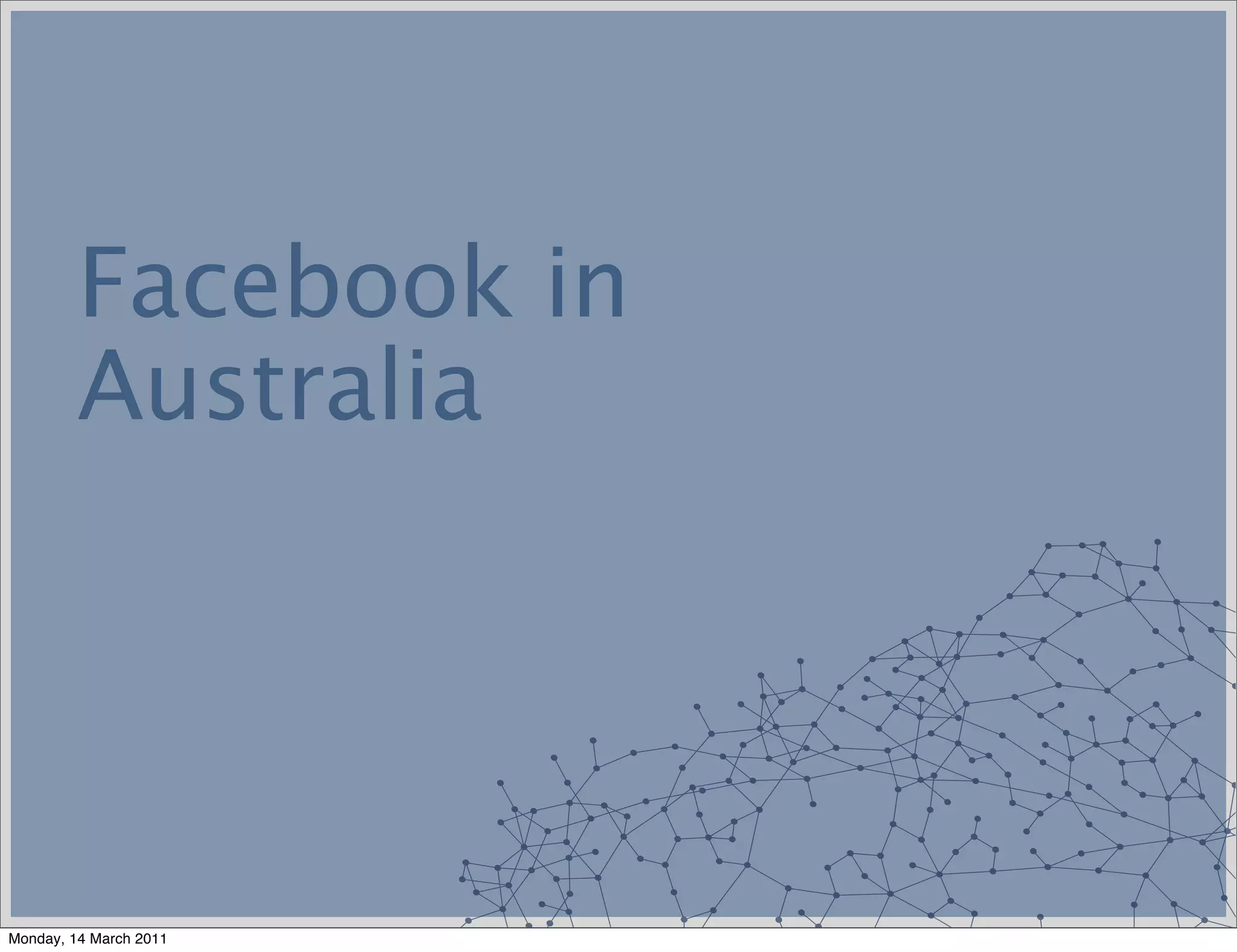 Facebook in
         Australia




Monday, 14 March 2011
 