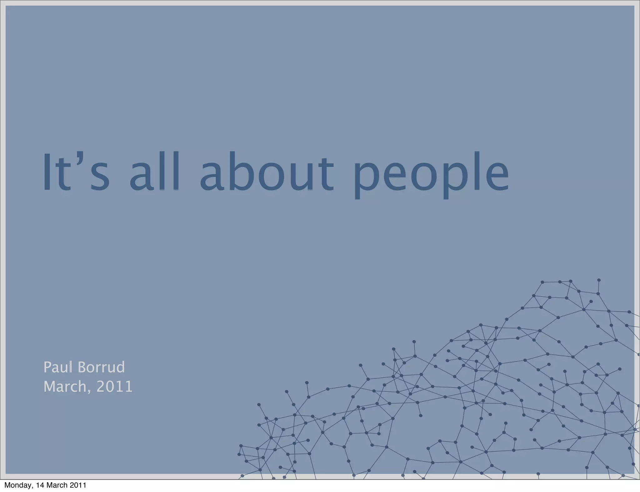 It’s all about people


         Paul Borrud
         March, 2011




Monday, 14 March 2011
 