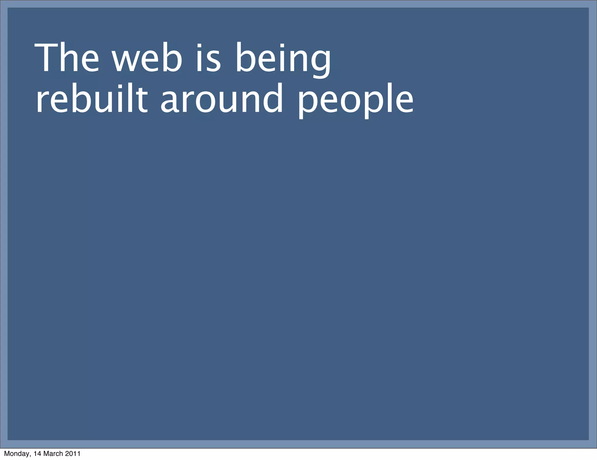 The web is being
        rebuilt around people




Monday, 14 March 2011
 