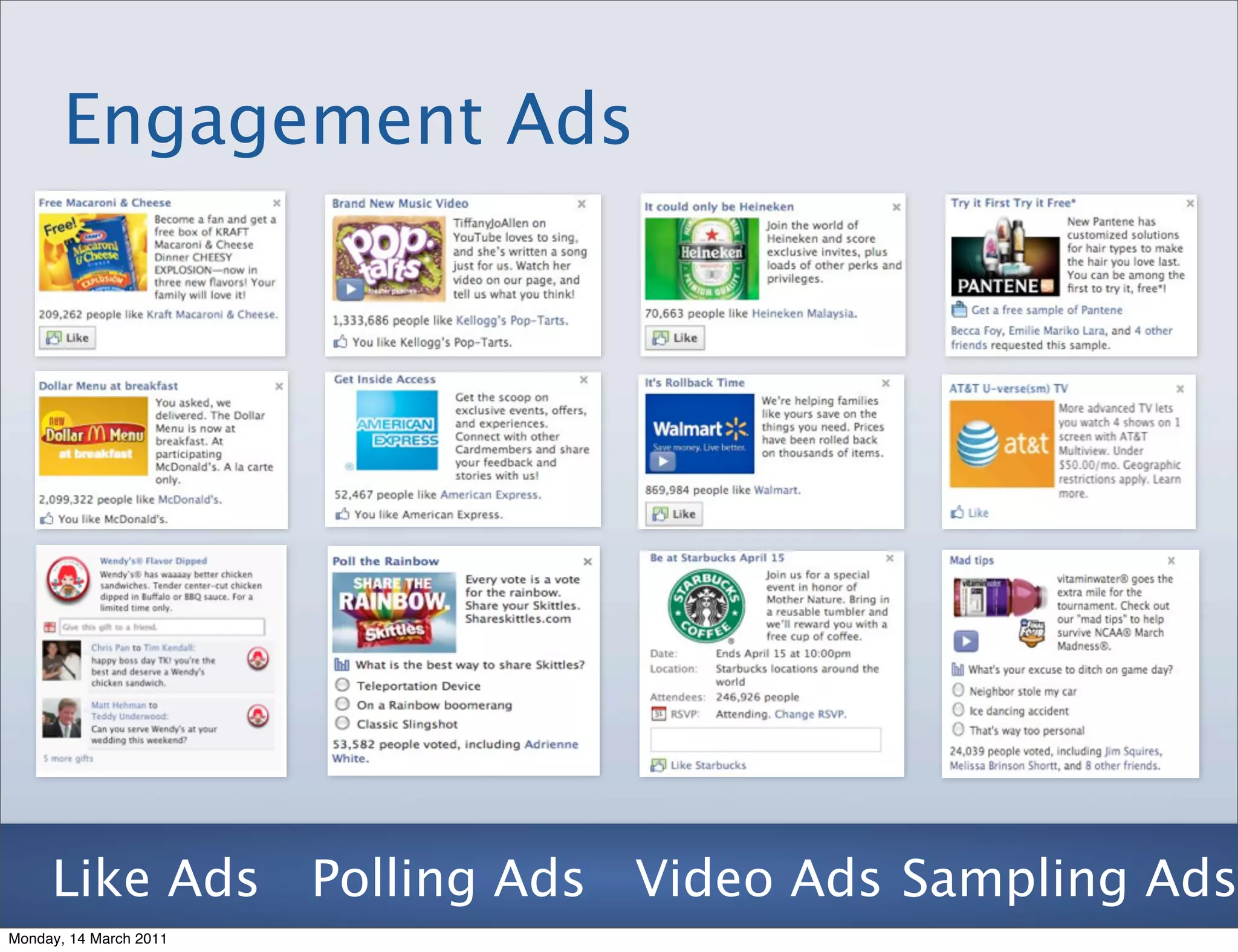 Engagement Ads




     Like Ads Polling Ads Video Ads Sampling Ads
Monday, 14 March 2011
 