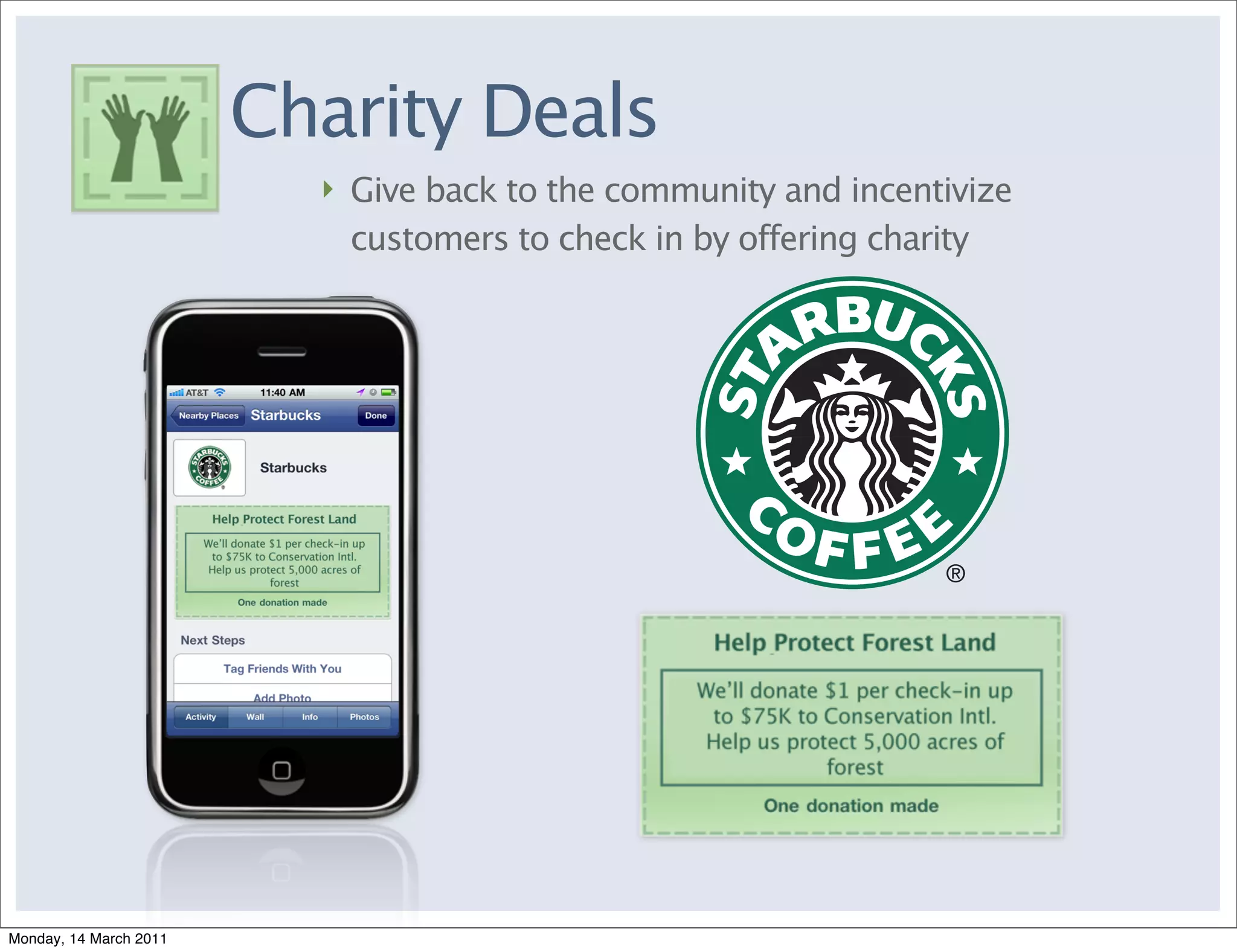 Charity Deals
                          ‣ Give back to the community and incentivize
                            customers to check in by offering charity




Monday, 14 March 2011
 