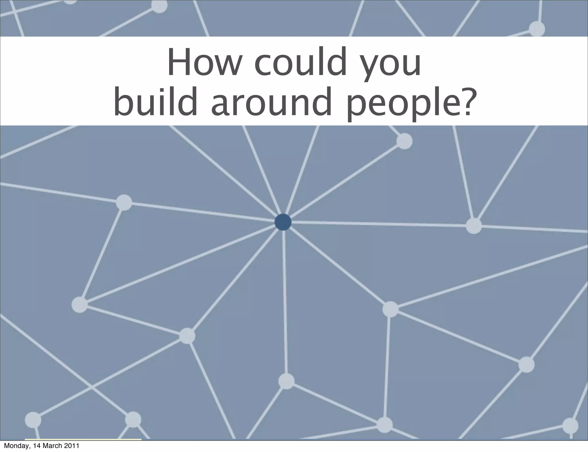 How could you
                                   build around people?




        each one of these slides
        should have stats



Monday, 14 March 2011
 