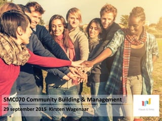 29 september 2015 Kirsten Wagenaar
SMC070 Community Building & Management
 