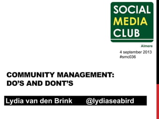 COMMUNITY MANAGEMENT:
DO’S AND DONT’S
Lydia van den Brink @lydiaseabird
4 september 2013
#smc036
 