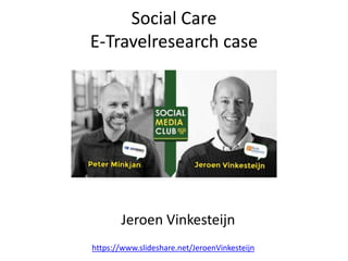 Social Care
E-Travelresearch case
Jeroen Vinkesteijn
https://www.slideshare.net/JeroenVinkesteijn
 