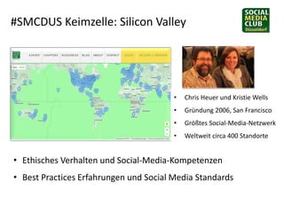 #SMCDUS Keimzelle: Silicon Valley
• Chris Heuer und Kristie Wells
• Gründung 2006, San Francisco
• Größtes Social-Media-Ne...
