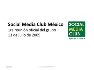 Social Media Club México
   1ra reunión oficial del grupo
   13 de julio de 2009




7/13/2009            Social Media Club México   1
 
