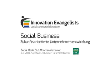 Social Business
Zukunftsorientierte Unternehmensentwicklung
Social Media Club München #smcmuc
Juli 2014, Stephan Grabmeier, Geschäftsführer
 