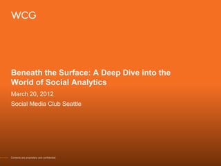 Beneath the Surface: A Deep Dive into the
World of Social Analytics
March 20, 2012
Social Media Club Seattle




Contents are proprietary and confidential.
 