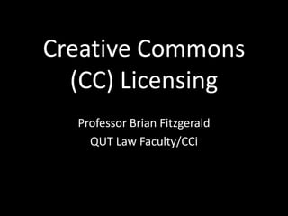 Creative Commons
  (CC) Licensing
  Professor Brian Fitzgerald
    QUT Law Faculty/CCi
 